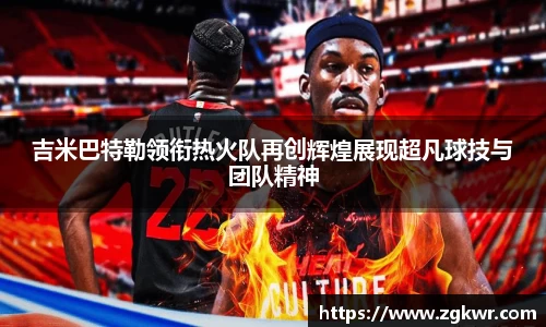 吉米巴特勒领衔热火队再创辉煌展现超凡球技与团队精神