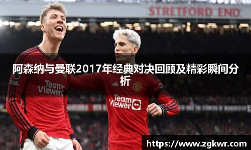 阿森纳与曼联2017年经典对决回顾及精彩瞬间分析