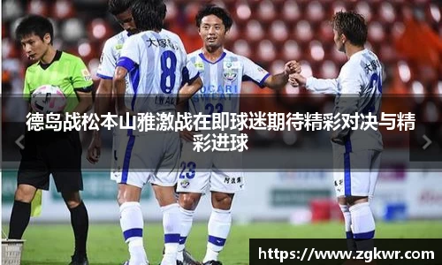 德岛战松本山雅激战在即球迷期待精彩对决与精彩进球