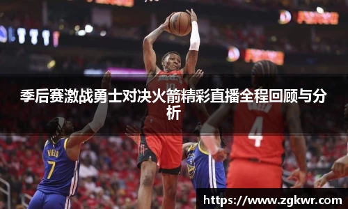 季后赛激战勇士对决火箭精彩直播全程回顾与分析
